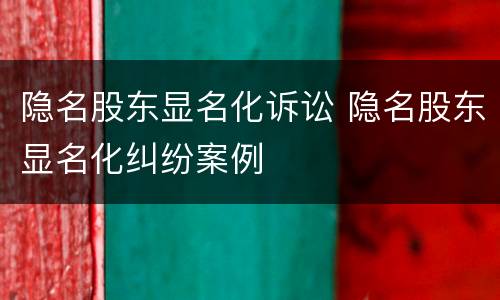 隐名股东显名化诉讼 隐名股东显名化纠纷案例