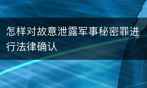 怎样对故意泄露军事秘密罪进行法律确认