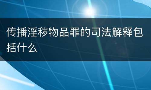 传播淫秽物品罪的司法解释包括什么