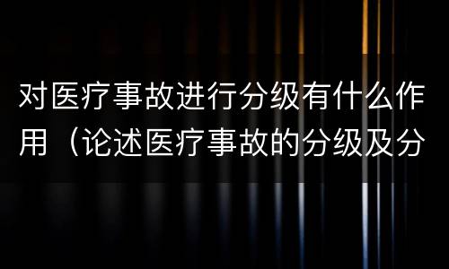 对医疗事故进行分级有什么作用（论述医疗事故的分级及分级依据）