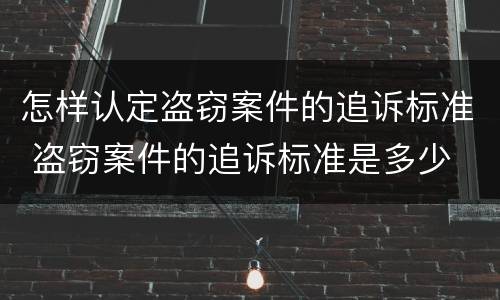 怎样认定盗窃案件的追诉标准 盗窃案件的追诉标准是多少