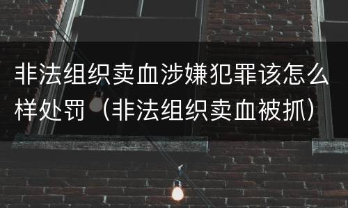 非法组织卖血涉嫌犯罪该怎么样处罚（非法组织卖血被抓）