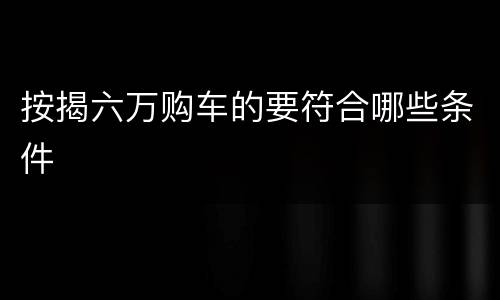 按揭六万购车的要符合哪些条件