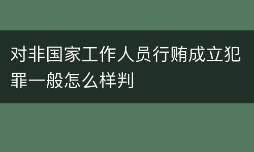 对非国家工作人员行贿成立犯罪一般怎么样判