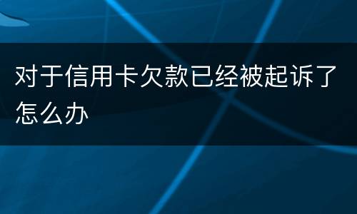 对于信用卡欠款已经被起诉了怎么办