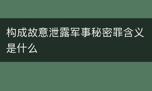 构成故意泄露军事秘密罪含义是什么