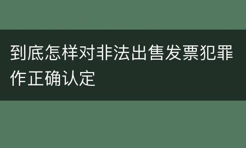 到底怎样对非法出售发票犯罪作正确认定