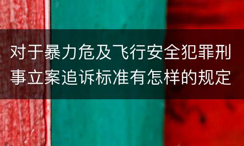 对于暴力危及飞行安全犯罪刑事立案追诉标准有怎样的规定