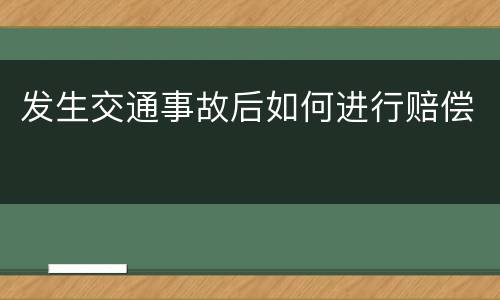 发生交通事故后如何进行赔偿