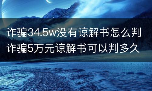 诈骗34.5w没有谅解书怎么判 诈骗5万元谅解书可以判多久