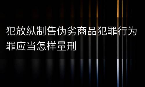 犯放纵制售伪劣商品犯罪行为罪应当怎样量刑