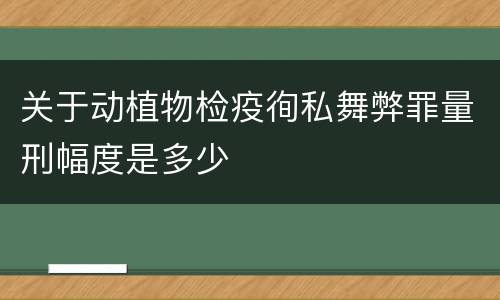 关于动植物检疫徇私舞弊罪量刑幅度是多少