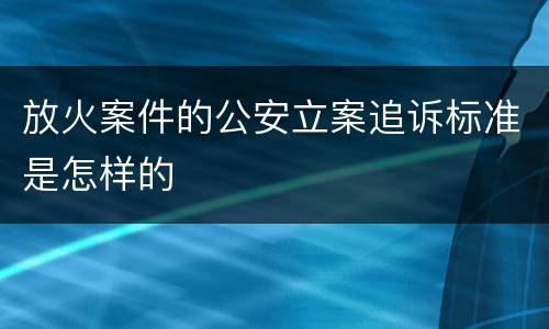 放火案件的公安立案追诉标准是怎样的