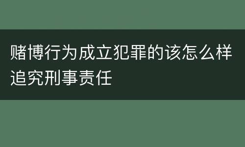 赌博行为成立犯罪的该怎么样追究刑事责任