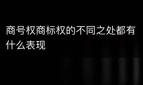 商号权商标权的不同之处都有什么表现