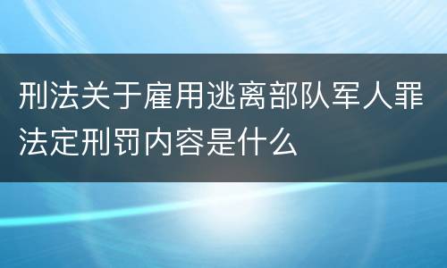 刑法关于雇用逃离部队军人罪法定刑罚内容是什么