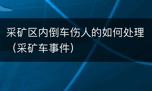 采矿区内倒车伤人的如何处理（采矿车事件）