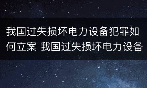 我国过失损坏电力设备犯罪如何立案 我国过失损坏电力设备犯罪如何立案侦查