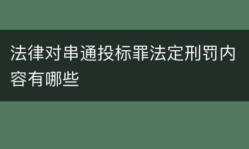 法律对串通投标罪法定刑罚内容有哪些