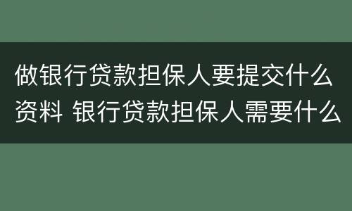 做银行贷款担保人要提交什么资料 银行贷款担保人需要什么手续和证件