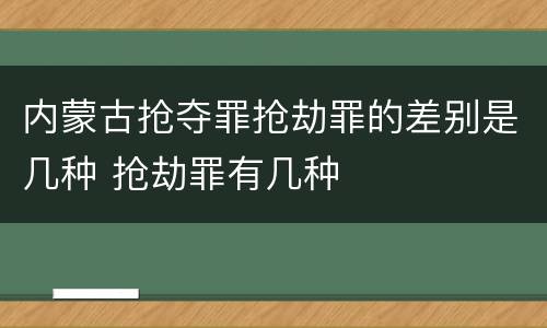 内蒙古抢夺罪抢劫罪的差别是几种 抢劫罪有几种