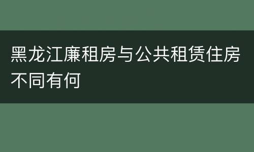 黑龙江廉租房与公共租赁住房不同有何