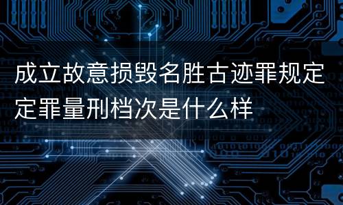 成立故意损毁名胜古迹罪规定定罪量刑档次是什么样