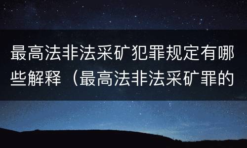 最高法非法采矿犯罪规定有哪些解释（最高法非法采矿罪的指导案例）