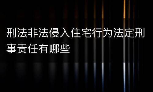 刑法非法侵入住宅行为法定刑事责任有哪些