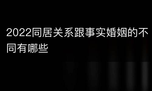 2022同居关系跟事实婚姻的不同有哪些