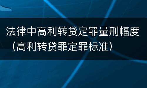 法律中高利转贷定罪量刑幅度（高利转贷罪定罪标准）