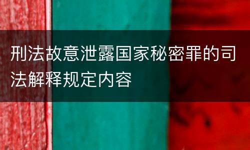 刑法故意泄露国家秘密罪的司法解释规定内容