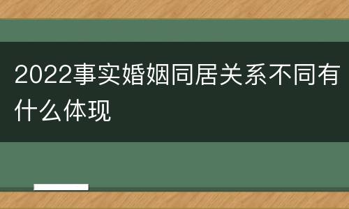 2022事实婚姻同居关系不同有什么体现