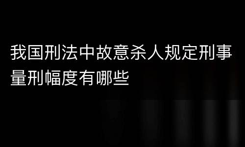 我国刑法中故意杀人规定刑事量刑幅度有哪些