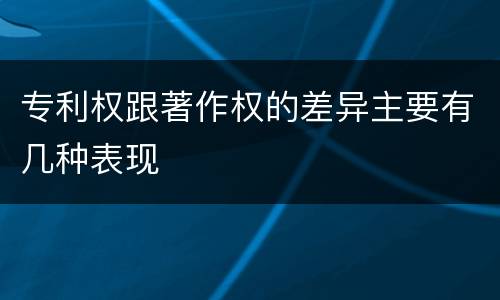 专利权跟著作权的差异主要有几种表现