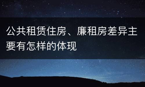 公共租赁住房、廉租房差异主要有怎样的体现