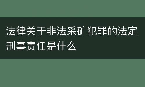 法律关于非法采矿犯罪的法定刑事责任是什么