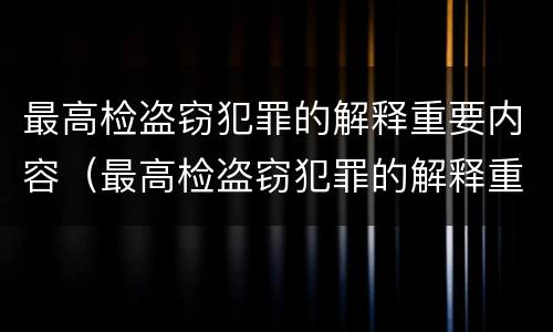 最高检盗窃犯罪的解释重要内容（最高检盗窃犯罪的解释重要内容是什么）