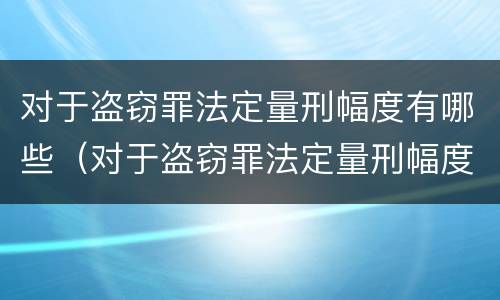 对于盗窃罪法定量刑幅度有哪些（对于盗窃罪法定量刑幅度有哪些标准）