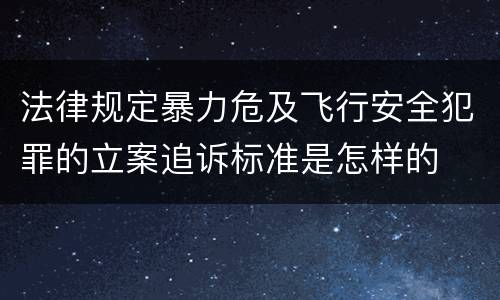 法律规定暴力危及飞行安全犯罪的立案追诉标准是怎样的