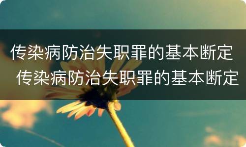 传染病防治失职罪的基本断定 传染病防治失职罪的基本断定是