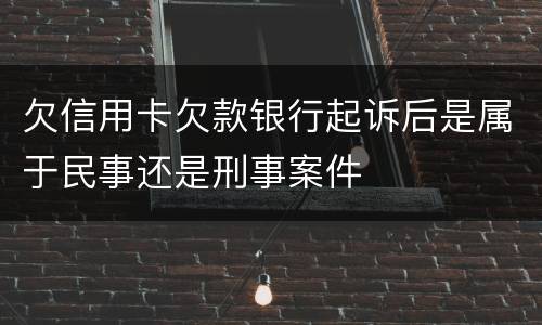 欠信用卡欠款银行起诉后是属于民事还是刑事案件