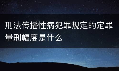 刑法传播性病犯罪规定的定罪量刑幅度是什么