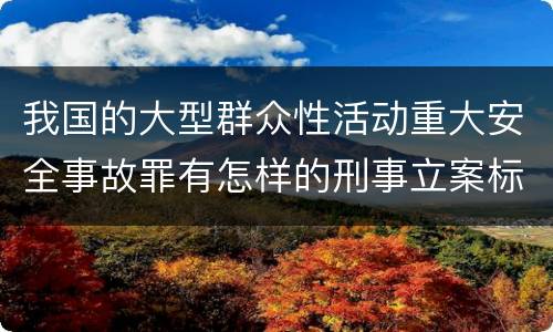 我国的大型群众性活动重大安全事故罪有怎样的刑事立案标准