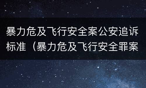 暴力危及飞行安全案公安追诉标准（暴力危及飞行安全罪案例）