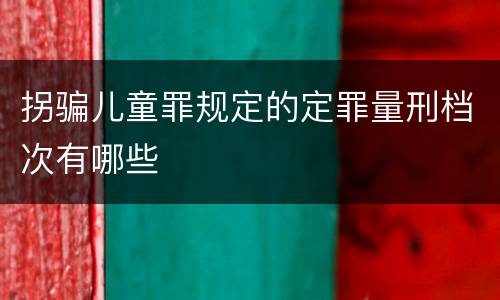 拐骗儿童罪规定的定罪量刑档次有哪些