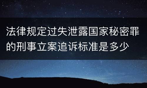 法律规定过失泄露国家秘密罪的刑事立案追诉标准是多少