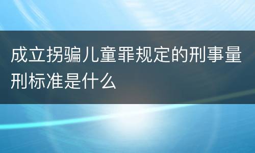 成立拐骗儿童罪规定的刑事量刑标准是什么