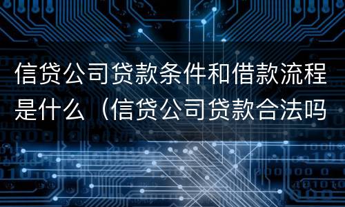 信贷公司贷款条件和借款流程是什么（信贷公司贷款合法吗利息多少）