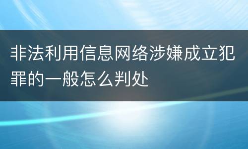 非法利用信息网络涉嫌成立犯罪的一般怎么判处